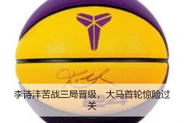 李诗沣苦战三局晋级，大马首轮惊险过关